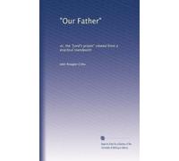 "Our Father": or, the "Lord's prayer" viewed from a practical standpoint