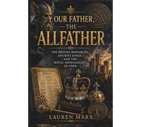 OUR FATHER, THE ALLFATHER: The British Monarchy, Ancient Kings, and the Royal Genealogies of Odin (Divine Lineage: Sacred Bloodlines of Myth and History)