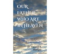 OUR FATHER WHO ART IN HEAVEN: A Spiritual Understanding, Power, Strength and the Divine Revelation Within the Lord's Holy Prayer Explained by International Bible University Professor