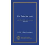 Our feathered game: a handbook of the North American game birds