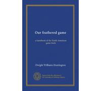 Our feathered game: a handbook of the North American game birds