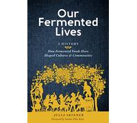 Our Fermented Lives: A History of How Fermented Foods Have Shaped Cultures & Communities