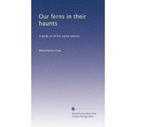 Our ferns in their haunts: A guide to all the native species