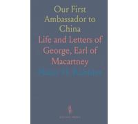Our First Ambassador to China: Life and Letters of George, Earl of Macartney