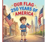 Our Flag, 250 Years of America: A Gentle Educational Story for Kids About the American Flag, Unity, and America’s 250-Year Celebration