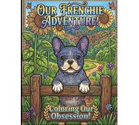 OUR FRENCHIE ADVENTURE! COLORING OUR OBSESSION!: Zen with Coloring French Bulldogs for Teens and Adults: Stress-Relieving Paisley Mandalas, Zentangle Patterns, and Heartwarming Scenes.