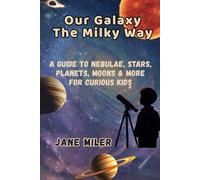 Our Galaxy The Milky Way: A Guide to Nebulae, Stars, Planets, Moons & More For Curious Kids