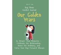 Our Golden Years: Go Deeper Than Memories - Celebrate the Relationship, Honor the Ordinary, and Carry Your Dog Forward Always