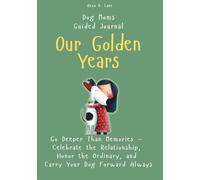 Our Golden Years: Go Deeper Than Memories - Celebrate the Relationship, Honor the Ordinary, and Carry Your Dog Forward Always