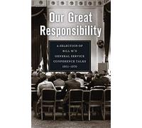 Our Great Responsibility: A Selection of Bill W.â s General Service Conference Talks, 1951â "1970