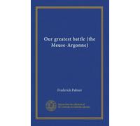 Our greatest battle (the Meuse-Argonne)