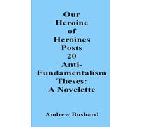 Our Heroine of Heroines Posts 20 Anti-fundamentalism Theses: A Novelette