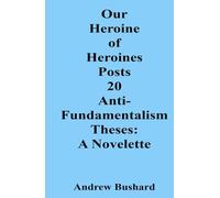 Our Heroine of Heroines Posts 20 Anti-fundamentalism Theses: A Novelette