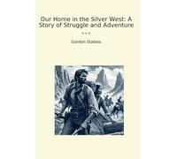Our Home in the Silver West: A Story of Struggle and Adventure (Classic Books)