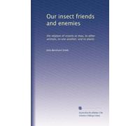 Our insect friends and enemies: the relation of insects to man, to other animals, to one another, and to plants: Volume 1