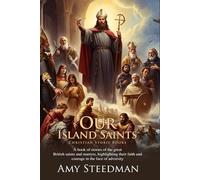 Our Island Saints: Tales of the Heroes of Christian Britain: A children's book of British Christian saints and legends - Fully Illustrated Edition with Author Biography