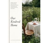 Our Kindred Home: Herbal Recipes, Plant Wisdom, and Seasonal Rituals for Rekindling Connection with the Earth