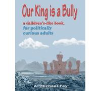 Our King is a Bully: a children's-like book for politically curious adults