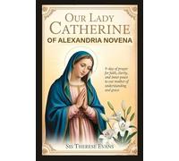 OUR LADY CATHERINE OF ALEXANDRIA NOVENA: 9-Day Of Prayer For Faith, Clarity, And Inner Peace To Our Mother Of Understanding And Grace