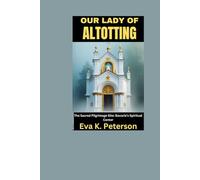 OUR LADY OF ALTOTTING: The Sacred Pilgrimage Site: Bavaria’s Spiritual Center