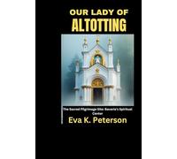 OUR LADY OF ALTOTTING: The Sacred Pilgrimage Site: Bavaria’s Spiritual Center