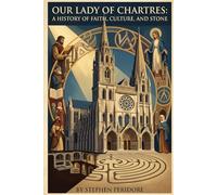 Our Lady of Chartres: A History of Faith, Culture, and Stone