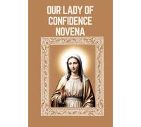 OUR LADY OF CONFIDENCE NOVENA: Biography, Spiritual Legacy, and Nine Day Devotions to Our Lady of Confidence
