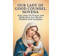 Our Lady Of Good Counsel Novena: Nine Days Of Prayer And Reflection For Divine Wisdom And Guidance