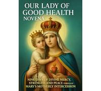 OUR LADY OF GOOD HEALTH NOVENA: NINE DAYS OF DIVINE MERCY, STRENGTH, AND PEACE THROUGH MARY ’S MOTHERLY INTERCESSION
