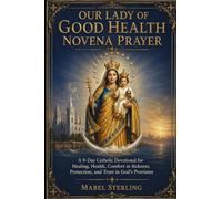 OUR LADY OF GOOD HEALTH NOVENA PRAYER: A 9-Day Catholic Devotional for Healing, Health, Comfort in Sickness, Protection, and Trust in God's Provision