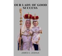 Our lady Of Good Success: Apparitions and nine days novena, short hymns, prophecies, miracles, litany, devotions, reflections and legacy of our Lady Of Good Success