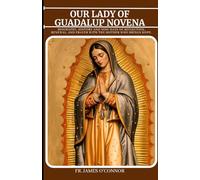OUR LADY OF GUADALUP NOVENA: Biography, History and Nine days of reflection, renewal, and prayer with the Mother who brings hope.