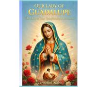 Our Lady of Guadalupe A Miracle That Transformed a Continent (Cristianismo)