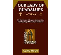OUR LADY OF GUADALUPE NOVENA: A 9-Day Novena of Prayers, Litany, and the Inspiring Story of Our Lady of Guadalupe (ALL MY CATHOLIC PRAYER BOOKS)