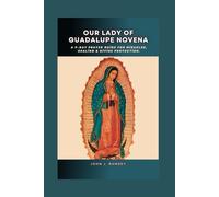 Our Lady of Guadalupe Novena: A 9-Day Prayer Guide for Miracles, Healing & Divine Protection