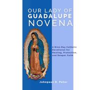 Our Lady of Guadalupe Novena: A Nine-Day Catholic Devotional for Healing, Protection, and Deeper Faith