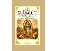 OUR LADY OF GUADALUPE NOVENA FOR HOPE AND HEALING: Nine Days of Prayer for Comfort Miracles Protection and Spiritual Renewal