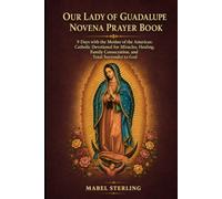 OUR LADY OF GUADALUPE NOVENA PRAYER BOOK: 9 Days with the Mother of the Americas: Catholic Devotional for Miracles, Healing, Family Consecration, and Total Surrender to God