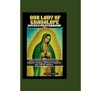 OUR LADY OF GUADALUPE NOVENA PRAYERBOOK: A Powerful Devotional Prayers for Miracles, Healing, and Intercession of Our Lady of America