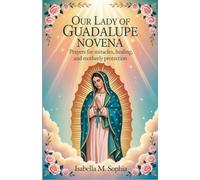 Our Lady of Guadalupe Novena: Prayers for Miracles, Healing, and Motherly Protection