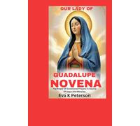 OUR LADY OF GUADALUPE NOVENA: The Power Of Devotional Prayers: A Source Of Hope And Miracles