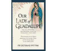 OUR LADY OF GUADALUPE: THE LIFE, APPARITION, AND ENDURING LEGACY OF THE BLESSED VIRGIN MARY (Catholic Saints Library)