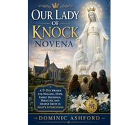 Our Lady Of Knock Novena: A Nine Day Prayer for Healing, Hope, Family Blessings, Miracles, and Deeper Trust in Mary's Intercession