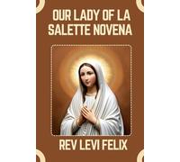 OUR LADY OF LA SALETTE NOVENA: Spiritual Legacy, biography and Nine Day prayer to Our Lady of La Salette