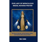 OUR LADY OF MIRACULOUS MEDAL NOVENA PRAYER: Nine Days of Faith,hope, spiritual Renewal, Healing, and Protection with Our Blessed Mother