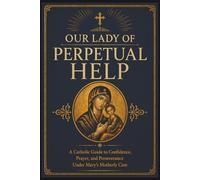 Our Lady of Perpetual Help: A Catholic Guide to Marian Trust, Prayer, and Steady Faith in Times of Need