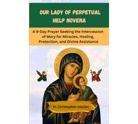 OUR LADY OF PERPETUAL HELP NOVENA: A 9-Day Prayer Seeking the Intercession of Mary for Miracles, Healing, Protection, and Divine Assistance
