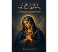 OUR LADY OF SORROWS: A Nine-Day Catholic Novena with Reflections and Prayers for Hope, Consolation, and Grace