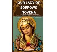 OUR LADY OF SORROWS NOVENA: A 9-Day Devotion of Compassion, Consolation, and Hope in Mary’s Suffering,Walking with her Through Her Seven Sorrows