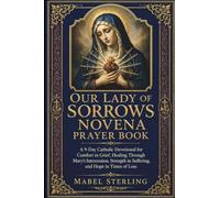 OUR LADY OF SORROWS NOVENA PRAYER BOOK: A 9-Day Catholic Devotional for Comfort in Grief, Healing Through Mary's Intercession, Strength in Suffering, and Hope in Times of Loss